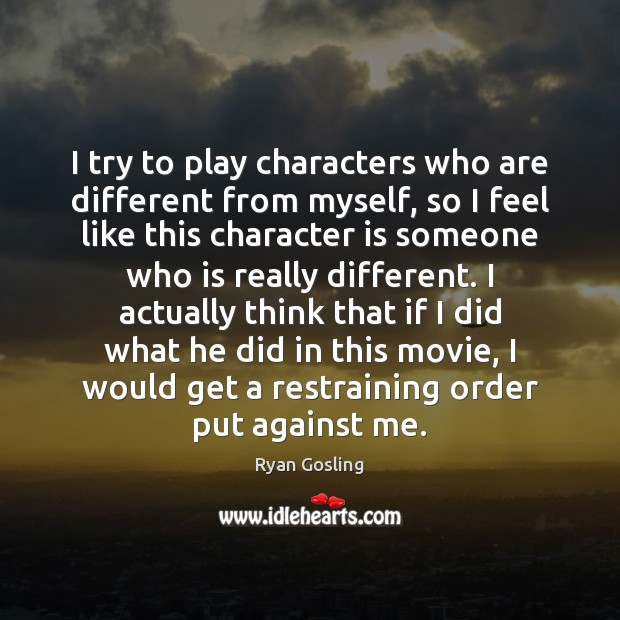 I try to play characters who are different from myself, so I Character Quotes Image