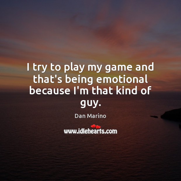 I try to play my game and that’s being emotional because I’m that kind of guy. Dan Marino Picture Quote