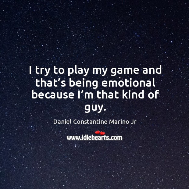 I try to play my game and that’s being emotional because I’m that kind of guy. Daniel Constantine Marino Jr Picture Quote