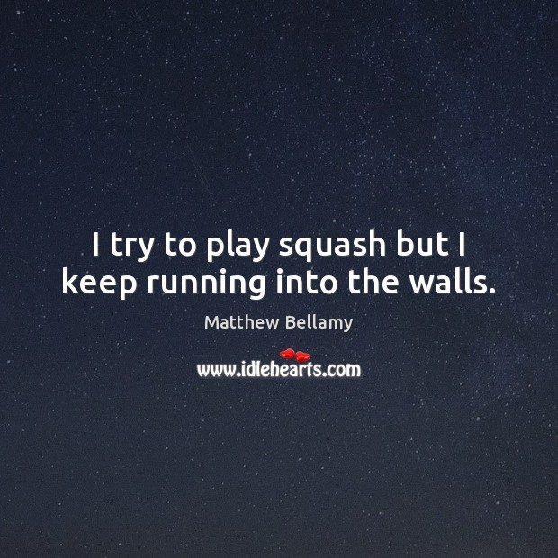 I try to play squash but I keep running into the walls. Matthew Bellamy Picture Quote
