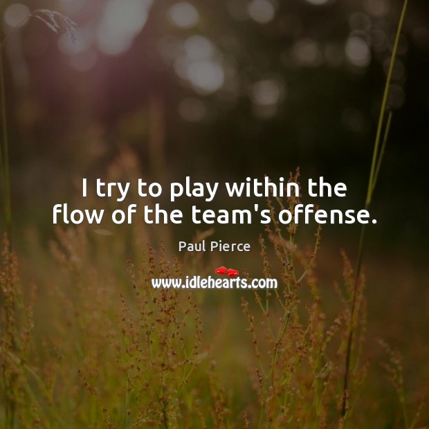 I try to play within the flow of the team’s offense. Paul Pierce Picture Quote