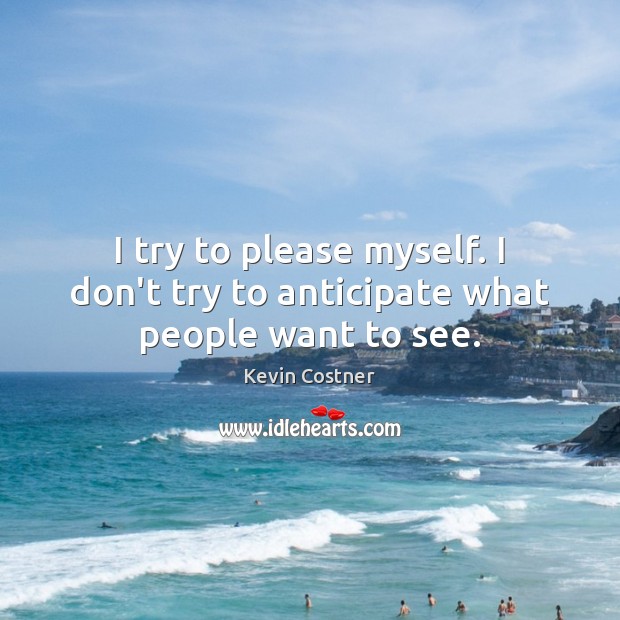 I try to please myself. I don’t try to anticipate what people want to see. Kevin Costner Picture Quote