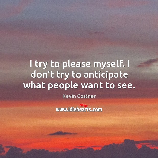 I try to please myself. I don’t try to anticipate what people want to see. Kevin Costner Picture Quote