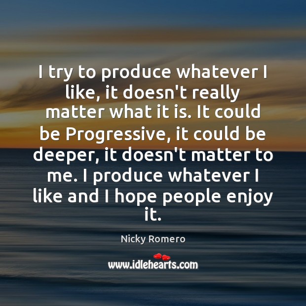 I try to produce whatever I like, it doesn’t really matter what Nicky Romero Picture Quote