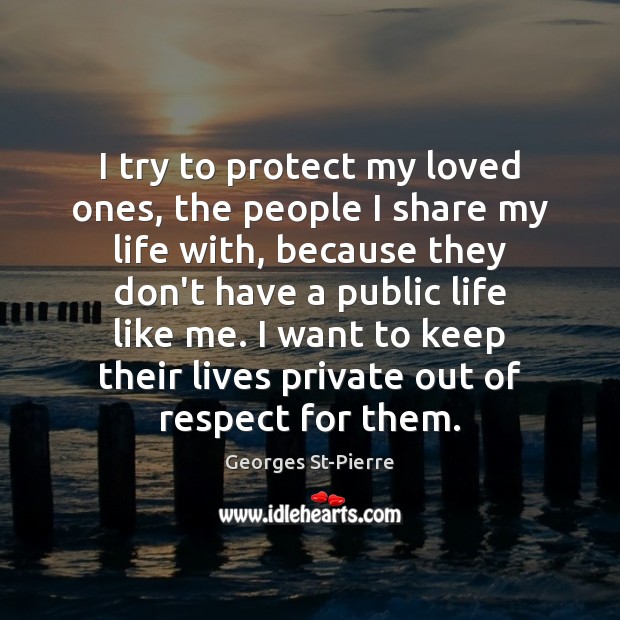 I try to protect my loved ones, the people I share my Georges St-Pierre Picture Quote