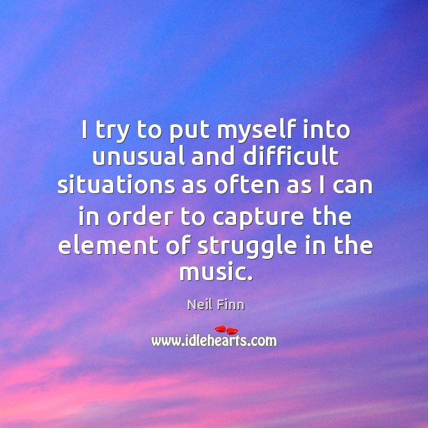 I try to put myself into unusual and difficult situations as often as I can in order to capture the element of struggle in the music. Image