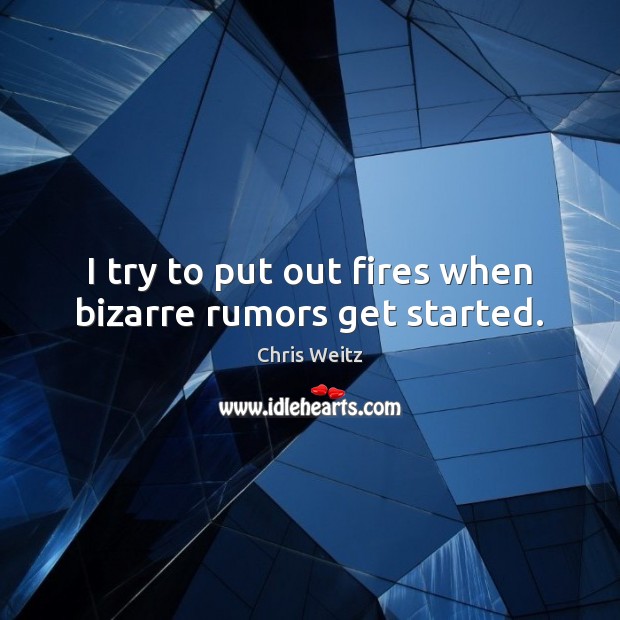 I try to put out fires when bizarre rumors get started. Chris Weitz Picture Quote