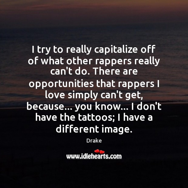 I try to really capitalize off of what other rappers really can’t Drake Picture Quote