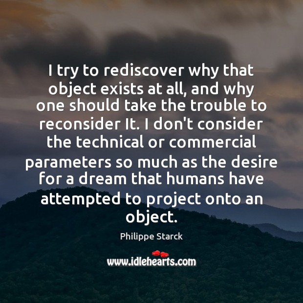 I try to rediscover why that object exists at all, and why Philippe Starck Picture Quote