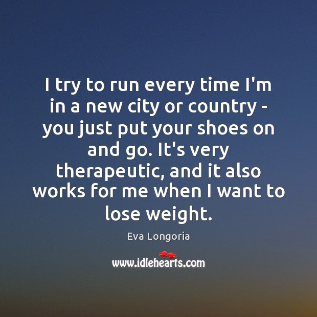 I try to run every time I’m in a new city or Eva Longoria Picture Quote