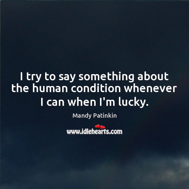 I try to say something about the human condition whenever I can when I’m lucky. Mandy Patinkin Picture Quote