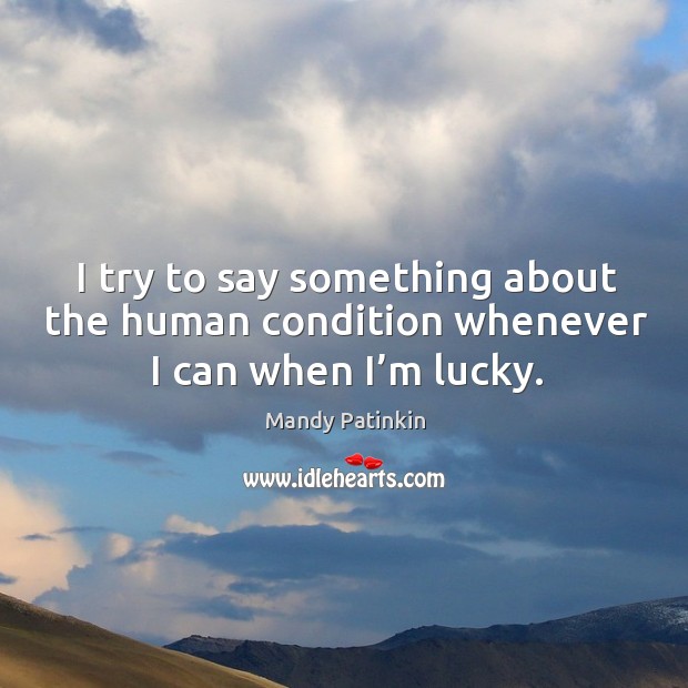 I try to say something about the human condition whenever I can when I’m lucky. Mandy Patinkin Picture Quote