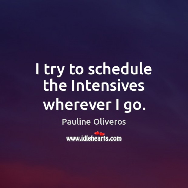 I try to schedule the Intensives wherever I go. Pauline Oliveros Picture Quote