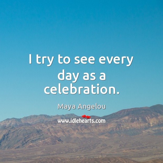 I try to see every day as a celebration. Maya Angelou Picture Quote
