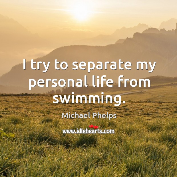 I try to separate my personal life from swimming. Michael Phelps Picture Quote