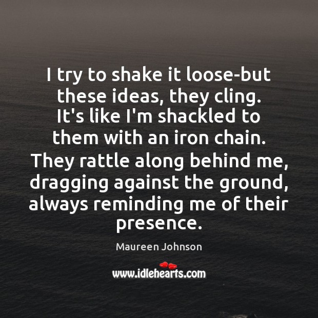 I try to shake it loose-but these ideas, they cling. It’s like Maureen Johnson Picture Quote