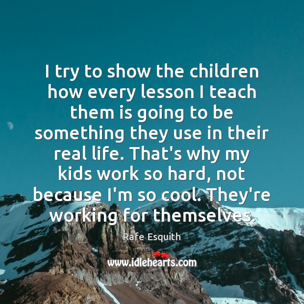 I try to show the children how every lesson I teach them Cool Quotes Image