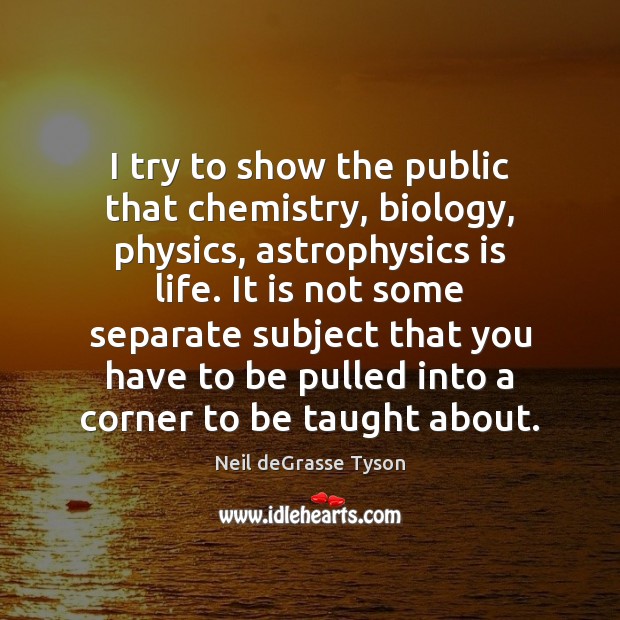 I try to show the public that chemistry, biology, physics, astrophysics is Neil deGrasse Tyson Picture Quote
