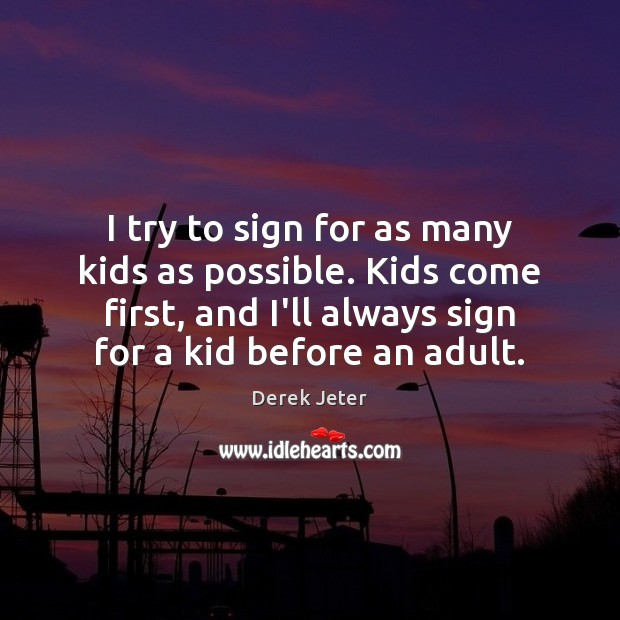 I try to sign for as many kids as possible. Kids come Derek Jeter Picture Quote