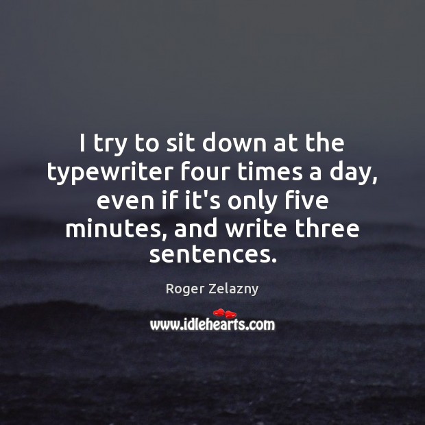 I try to sit down at the typewriter four times a day, Roger Zelazny Picture Quote