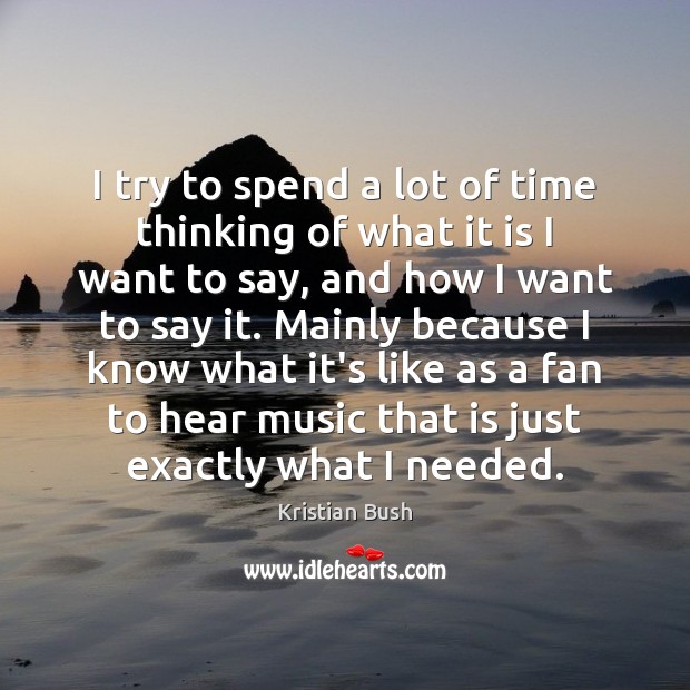 I try to spend a lot of time thinking of what it Kristian Bush Picture Quote