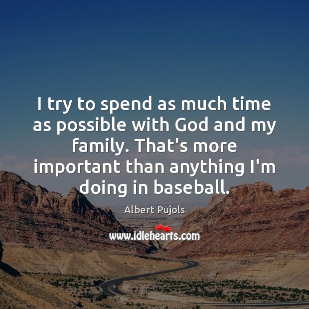 I try to spend as much time as possible with God and Albert Pujols Picture Quote