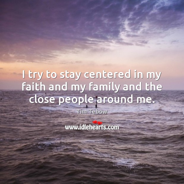 I try to stay centered in my faith and my family and the close people around me. Tim Tebow Picture Quote
