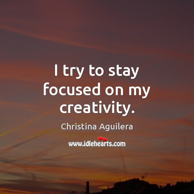 I try to stay focused on my creativity. Christina Aguilera Picture Quote