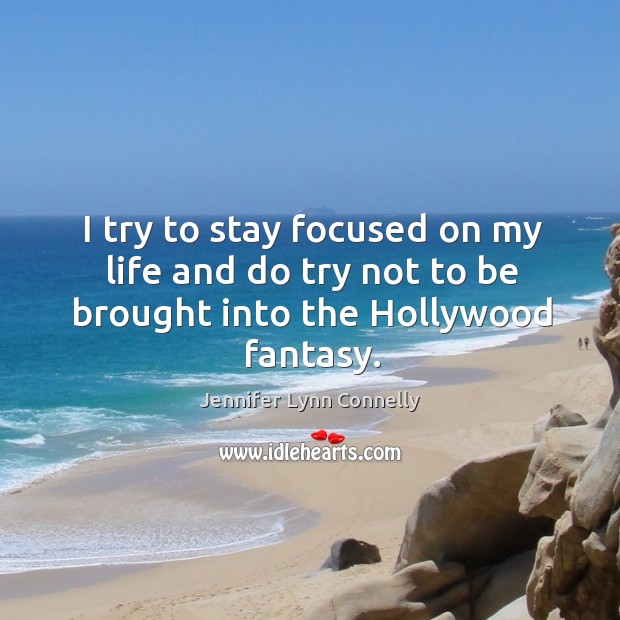I try to stay focused on my life and do try not to be brought into the hollywood fantasy. Jennifer Lynn Connelly Picture Quote