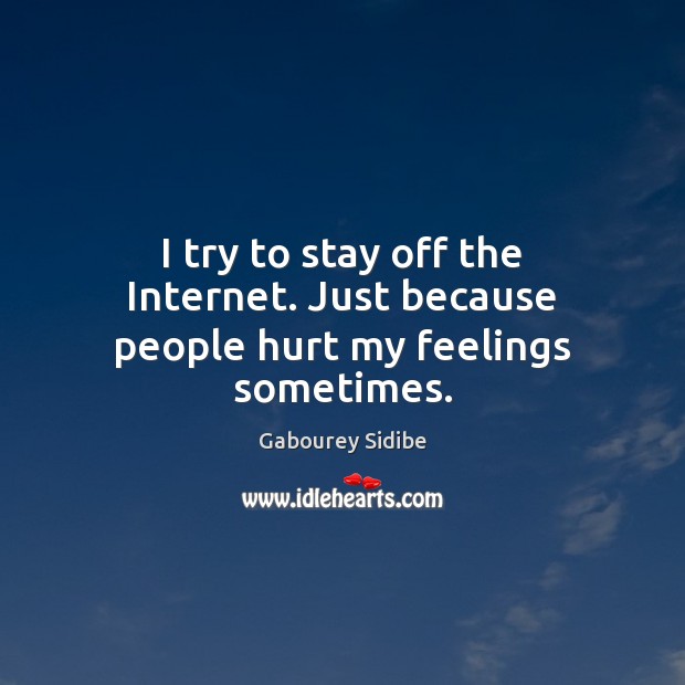 I try to stay off the Internet. Just because people hurt my feelings sometimes. Gabourey Sidibe Picture Quote
