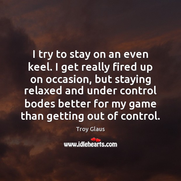 I try to stay on an even keel. I get really fired Troy Glaus Picture Quote