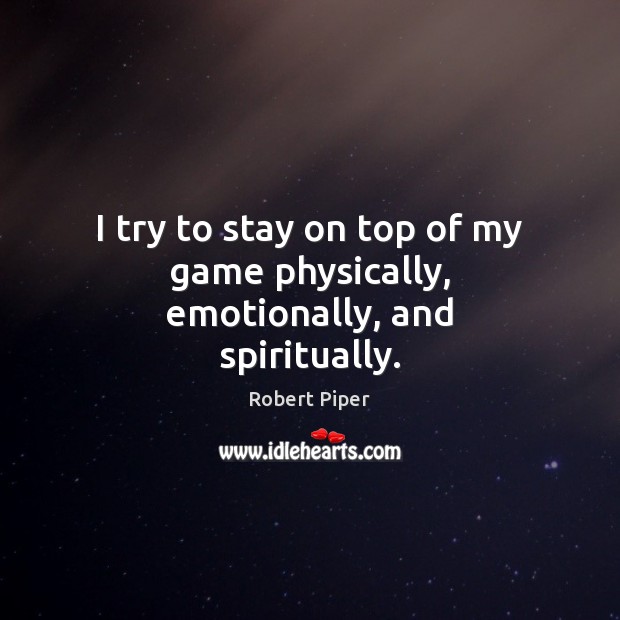 I try to stay on top of my game physically, emotionally, and spiritually. Image