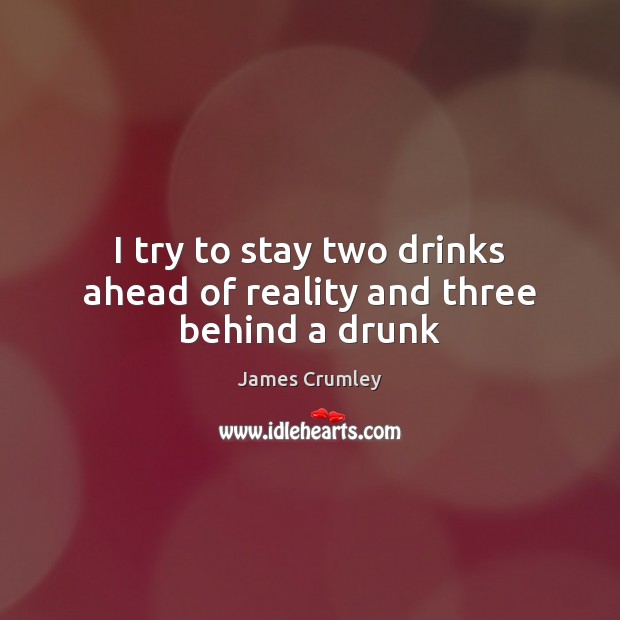 I try to stay two drinks ahead of reality and three behind a drunk James Crumley Picture Quote