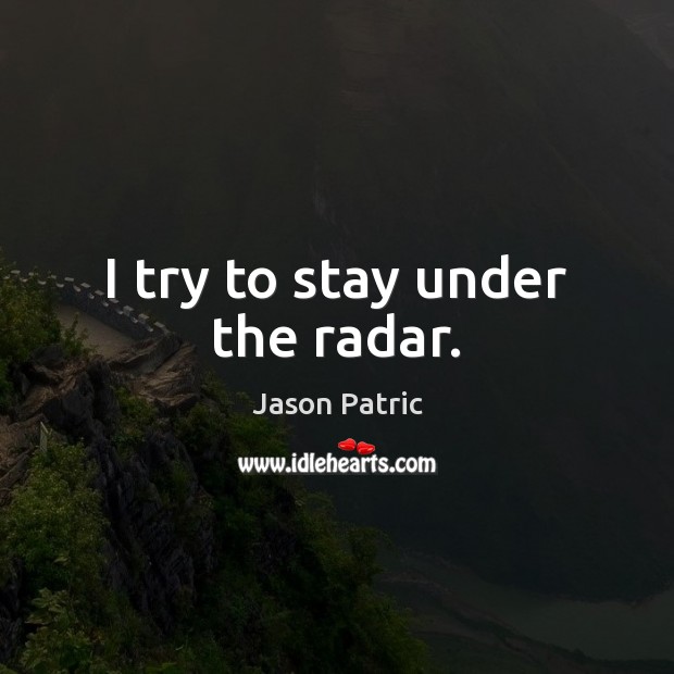 I try to stay under the radar. Jason Patric Picture Quote