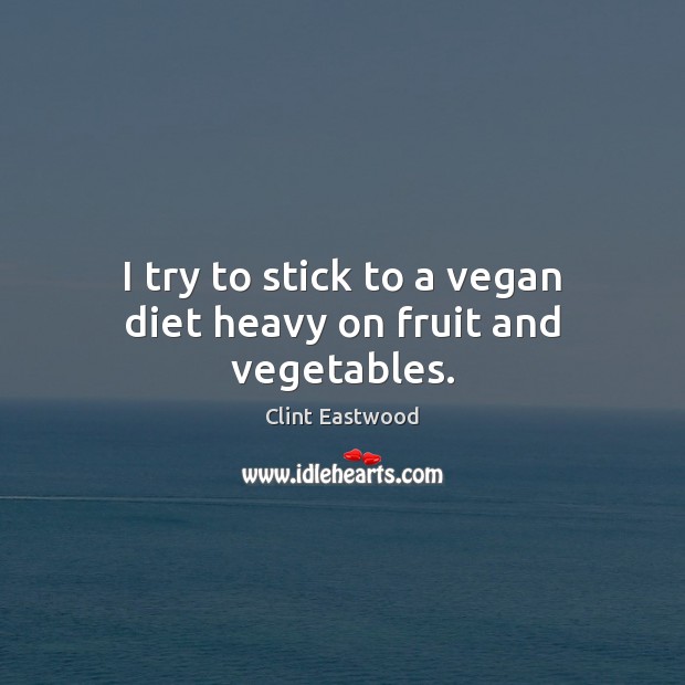 I try to stick to a vegan diet heavy on fruit and vegetables. Clint Eastwood Picture Quote