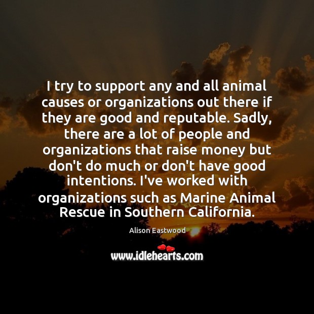 I try to support any and all animal causes or organizations out Good Intentions Quotes Image