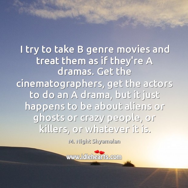 I try to take B genre movies and treat them as if M. Night Shyamalan Picture Quote