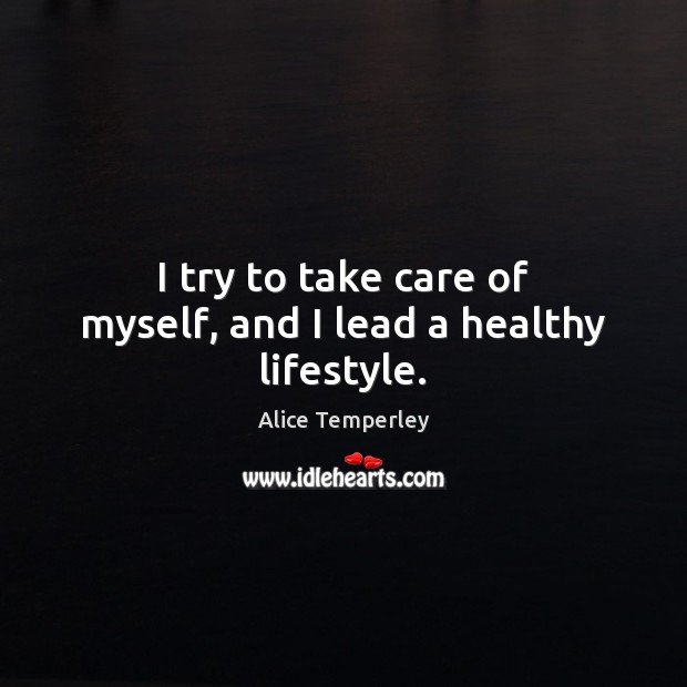 I try to take care of myself, and I lead a healthy lifestyle. Image