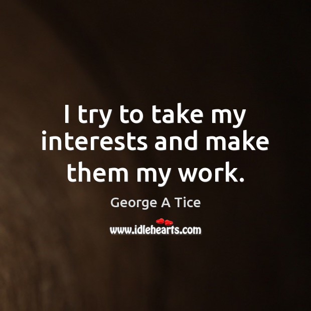 I try to take my interests and make them my work. George A Tice Picture Quote