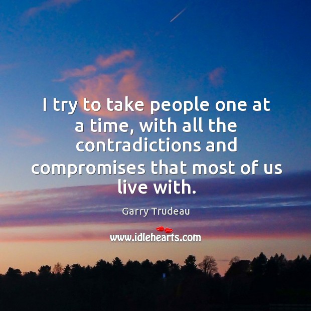 I try to take people one at a time, with all the contradictions and compromises that most of us live with. Image