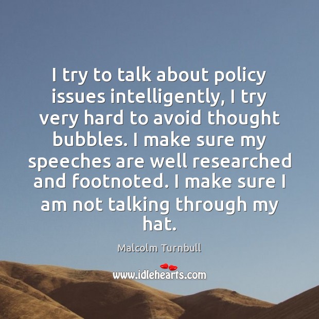 I try to talk about policy issues intelligently, I try very hard Malcolm Turnbull Picture Quote