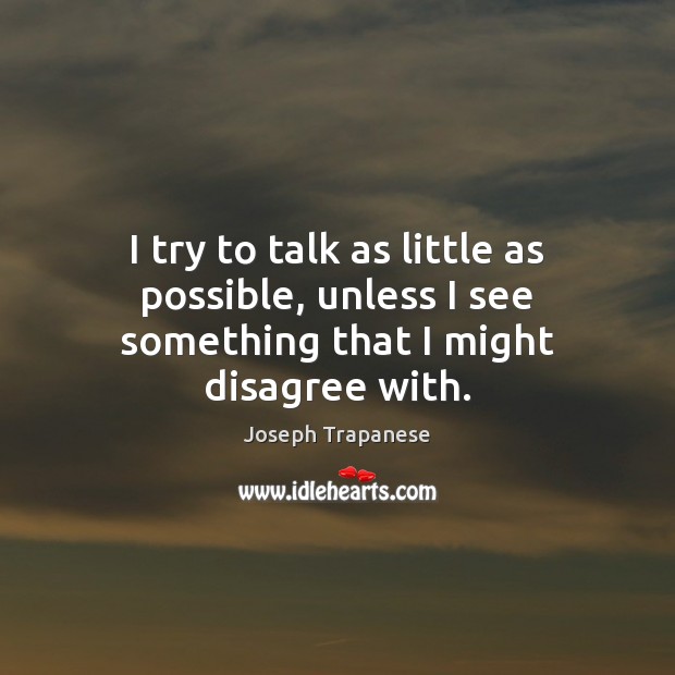 I try to talk as little as possible, unless I see something that I might disagree with. Joseph Trapanese Picture Quote