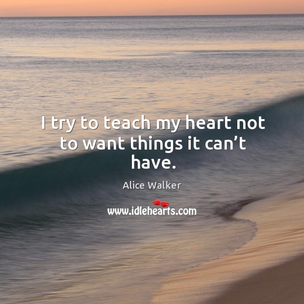 I try to teach my heart not to want things it can’t have. Alice Walker Picture Quote