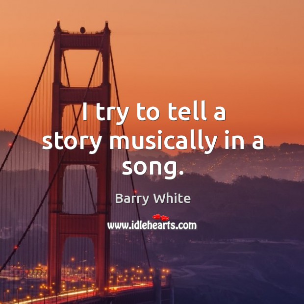 I try to tell a story musically in a song. Barry White Picture Quote