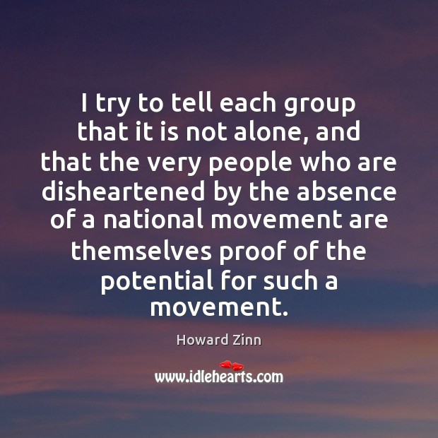 I try to tell each group that it is not alone, and Howard Zinn Picture Quote