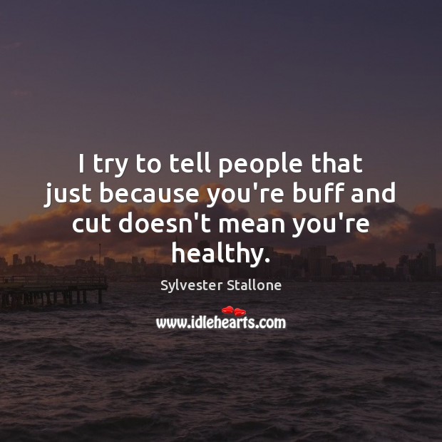 I try to tell people that just because you’re buff and cut doesn’t mean you’re healthy. Sylvester Stallone Picture Quote