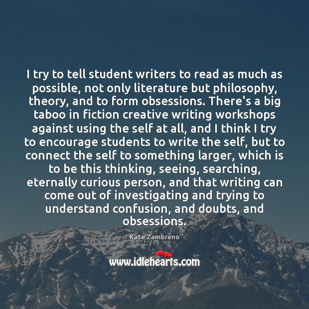 I try to tell student writers to read as much as possible, Kate Zambreno Picture Quote