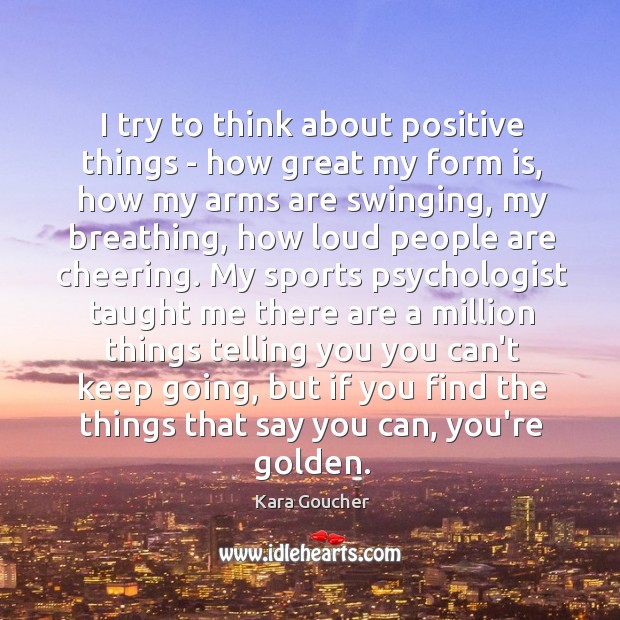 I try to think about positive things – how great my form Kara Goucher Picture Quote