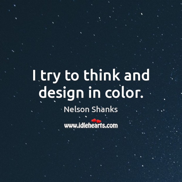 I try to think and design in color. Nelson Shanks Picture Quote