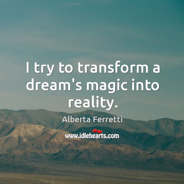 I try to transform a dream’s magic into reality. Alberta Ferretti Picture Quote